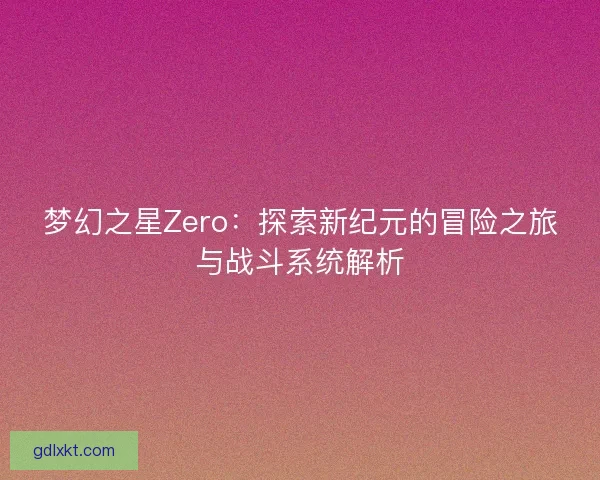梦幻之星Zero：探索新纪元的冒险之旅与战斗系统解析