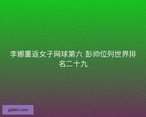 李娜重返女子网球第六 彭帅位列世界排名二十九